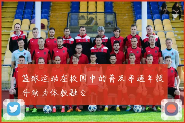 篮球运动在校园中的普及率逐年提升助力体教融合