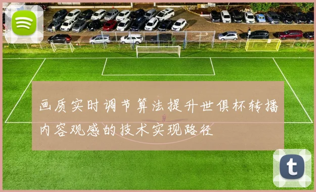 画质实时调节算法提升世俱杯转播内容观感的技术实现路径