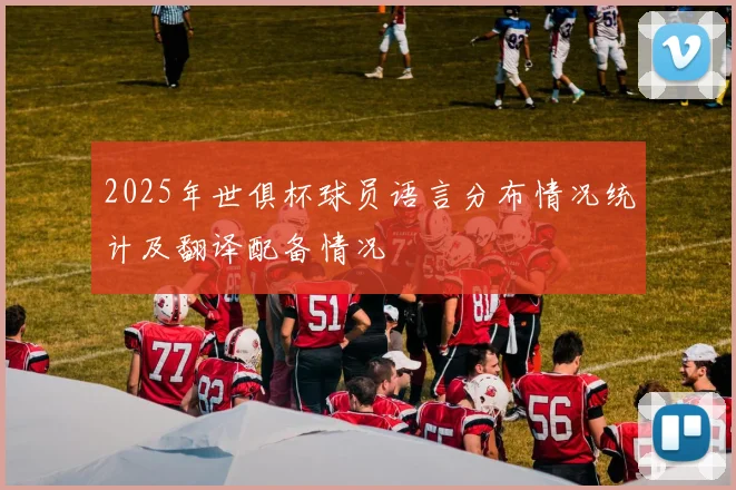 2025年世俱杯球员语言分布情况统计及翻译配备情况