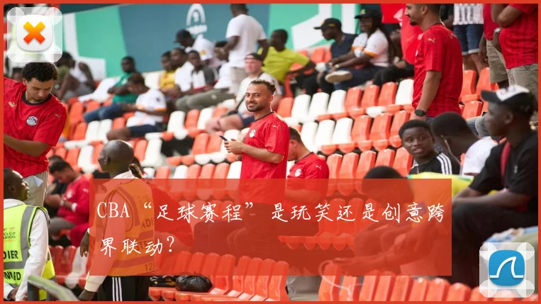 CBA“足球赛程”是玩笑还是创意跨界联动？