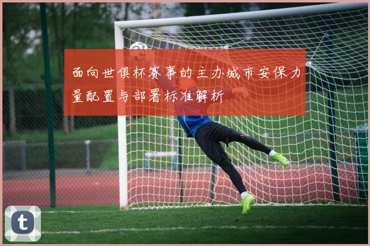 面向世俱杯赛事的主办城市安保力量配置与部署标准解析