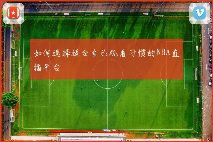 如何选择适合自己观看习惯的NBA直播平台