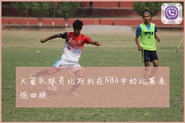 火箭队球员比斯利在NBA中的比赛表现回顾