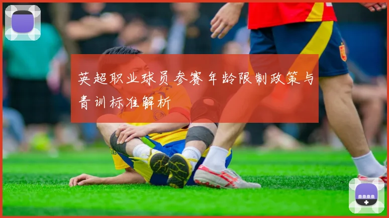 英超职业球员参赛年龄限制政策与青训标准解析